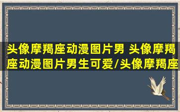 头像摩羯座动漫图片男 头像摩羯座动漫图片男生可爱/头像摩羯座动漫图片男 头像摩羯座动漫图片男生可爱-我的网站